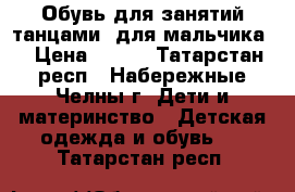 Обувь для занятий танцами (для мальчика) › Цена ­ 400 - Татарстан респ., Набережные Челны г. Дети и материнство » Детская одежда и обувь   . Татарстан респ.